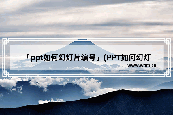 「ppt如何幻灯片编号」(PPT如何幻灯片编号不显示)