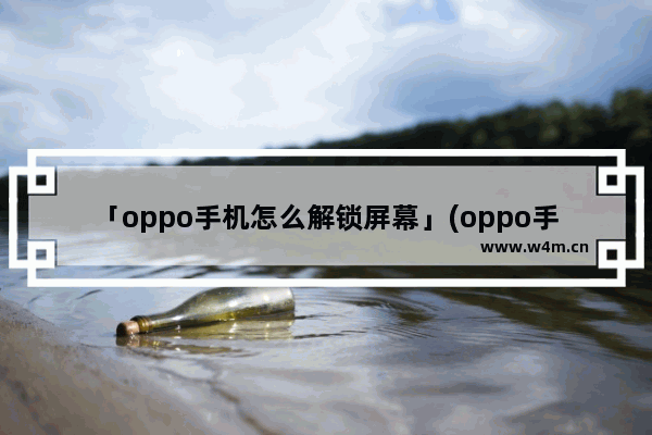 「oppo手机怎么解锁屏幕」(oppo手机怎么解锁屏幕图案)