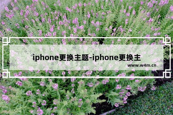 iphone更换主题-iphone更换主题怎么不替换原有图标又下载一套