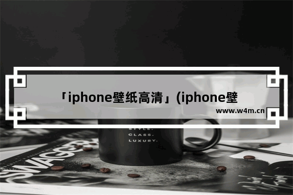 「iphone壁纸高清」(iphone壁纸高清 经典)