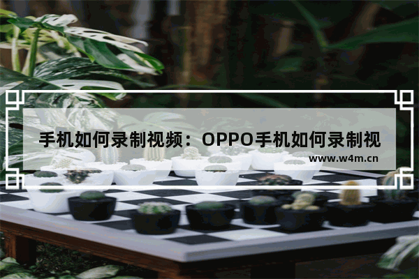 手机如何录制视频：OPPO手机如何录制视频音频