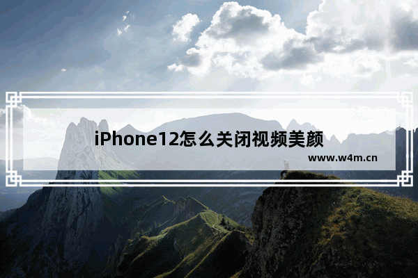 iPhone12怎么关闭视频美颜