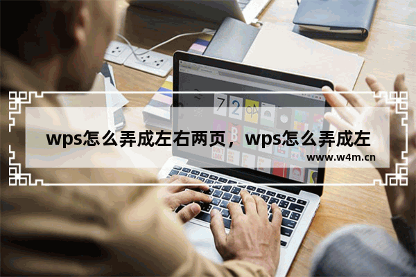 wps怎么弄成左右两页，wps怎么弄成左右两页打印