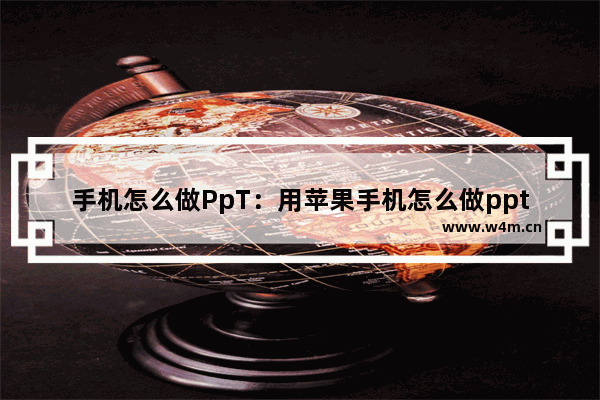 手机怎么做PpT：用苹果手机怎么做ppt教程