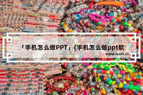 「手机怎么做PPT」(手机怎么做ppt软件免费)