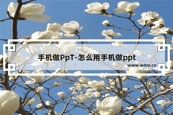 手机做PpT-怎么用手机做ppt