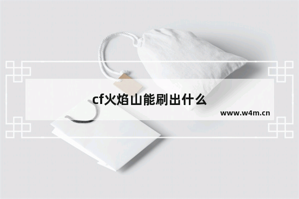 cf火焰山能刷出什么