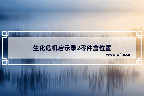 生化危机启示录2零件盒位置