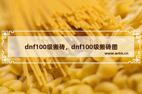 dnf100级搬砖，dnf100级搬砖图是哪个