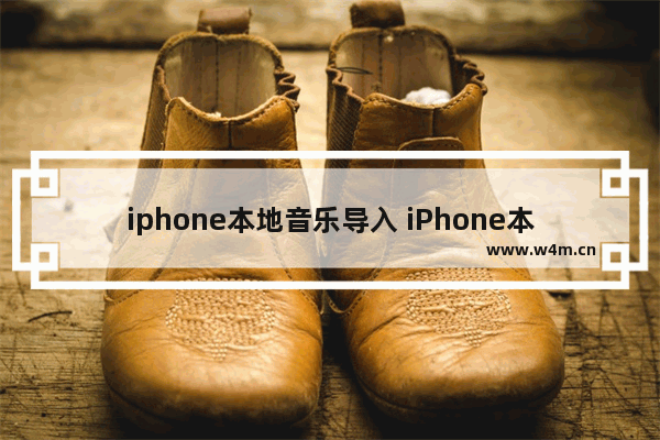 iphone本地音乐导入 iPhone本地音乐导入ipad