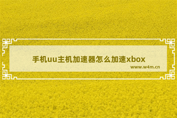 手机uu主机加速器怎么加速xbox