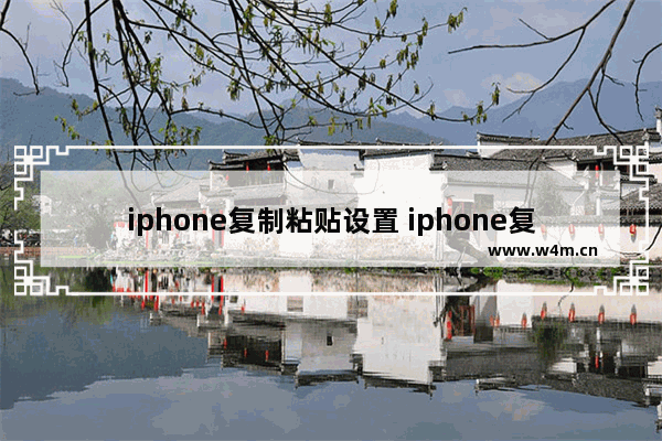 iphone复制粘贴设置 iphone复制粘贴设置不想保留原格式