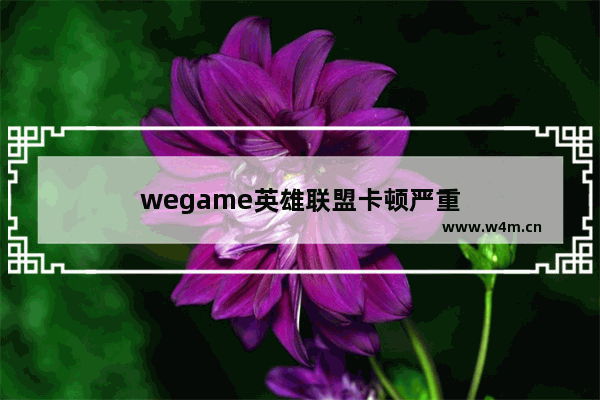 wegame英雄联盟卡顿严重