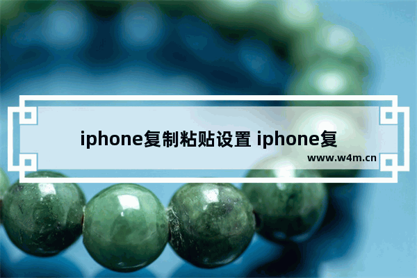 iphone复制粘贴设置 iphone复制粘贴设置不想保留原格式