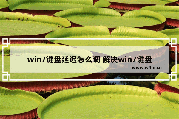 win7键盘延迟怎么调 解决win7键盘延迟的方法