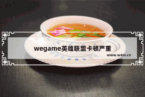 wegame英雄联盟卡顿严重