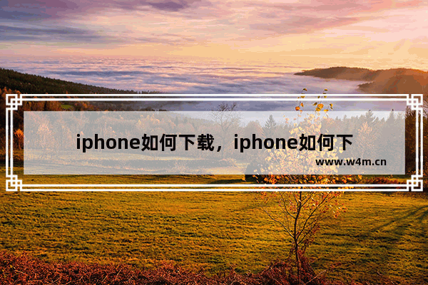 iphone如何下载，iphone如何下载b站视频