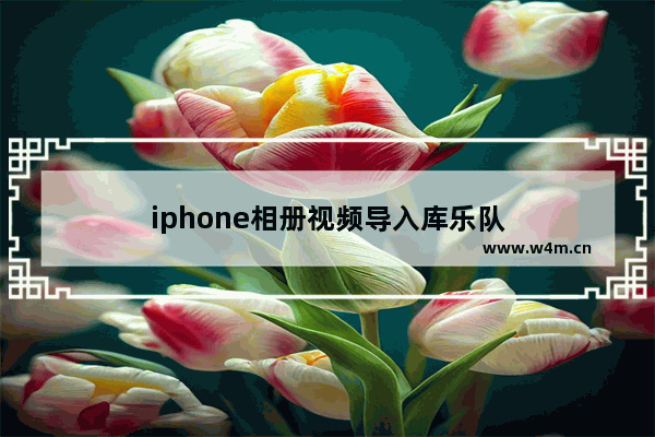 iphone相册视频导入库乐队