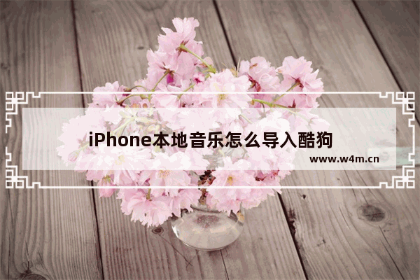 iPhone本地音乐怎么导入酷狗