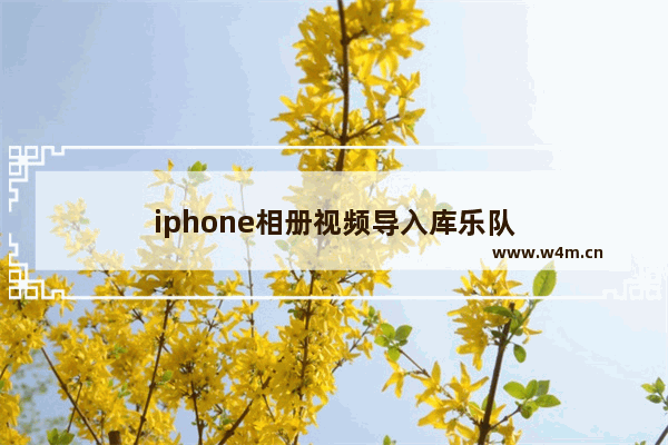 iphone相册视频导入库乐队