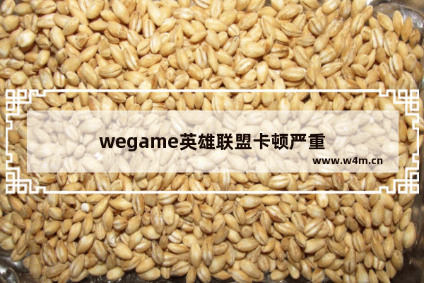 wegame英雄联盟卡顿严重