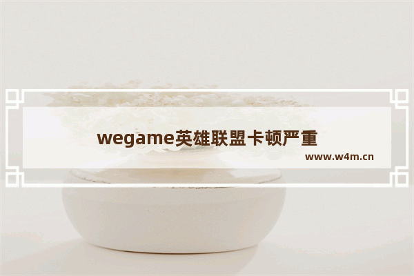 wegame英雄联盟卡顿严重