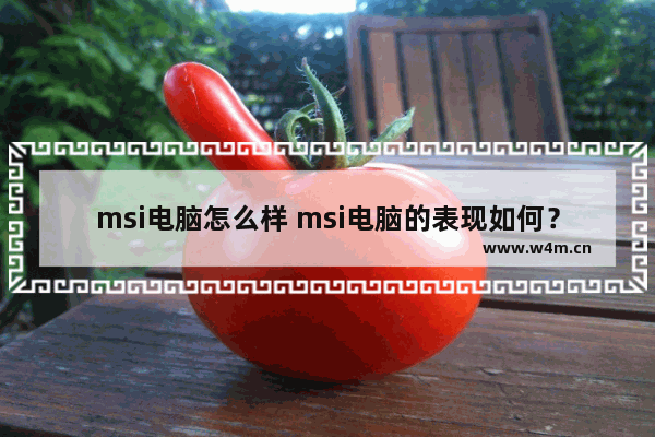 msi电脑怎么样 msi电脑的表现如何？