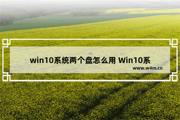 win10系统两个盘怎么用 Win10系统双盘如何使用