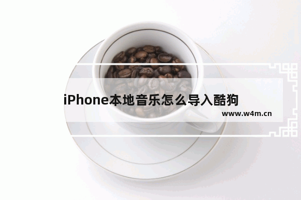 iPhone本地音乐怎么导入酷狗