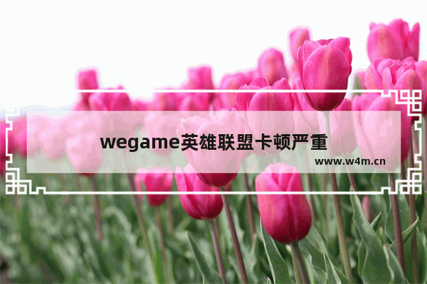 wegame英雄联盟卡顿严重