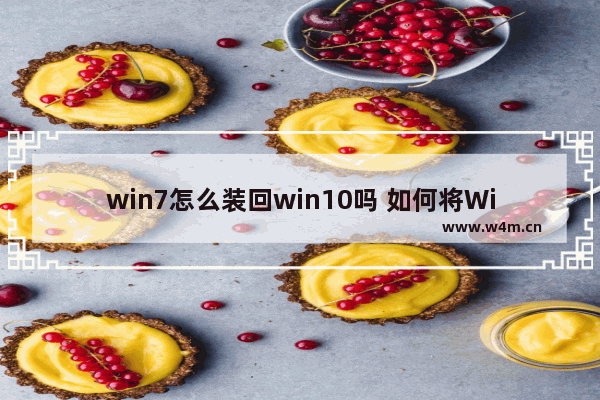 win7怎么装回win10吗 如何将Windows 7升级回Windows 10