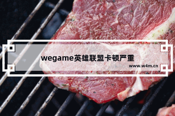 wegame英雄联盟卡顿严重