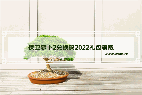 保卫萝卜2兑换码2022礼包领取