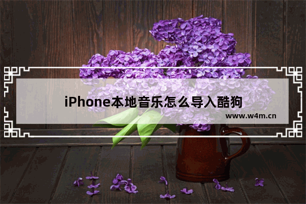 iPhone本地音乐怎么导入酷狗