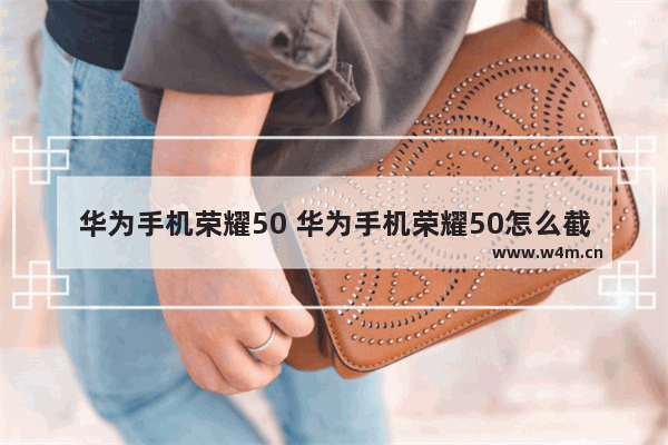 华为手机荣耀50 华为手机荣耀50怎么截屏