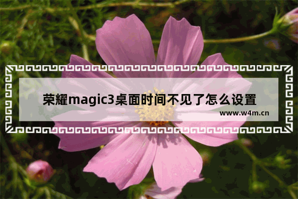 荣耀magic3桌面时间不见了怎么设置