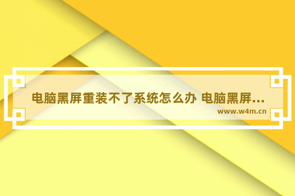 电脑黑屏重装不了系统怎么办 电脑黑屏重装系统无法进行怎么办？