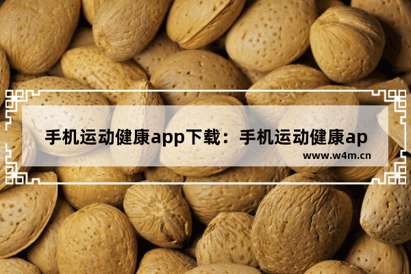 手机运动健康app下载：手机运动健康app下载安装