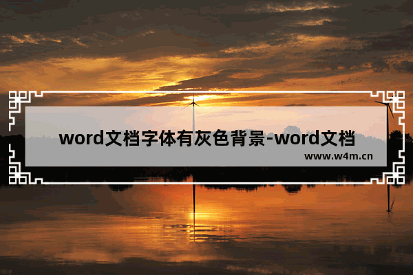 word文档字体有灰色背景-word文档字体有灰色背景怎么去掉