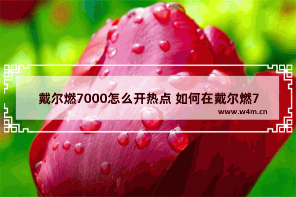 戴尔燃7000怎么开热点 如何在戴尔燃7000上开启热点