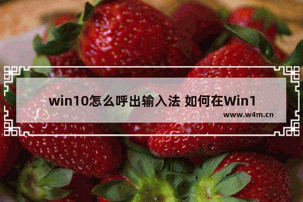 win10怎么呼出输入法 如何在Win10上切换输入法？