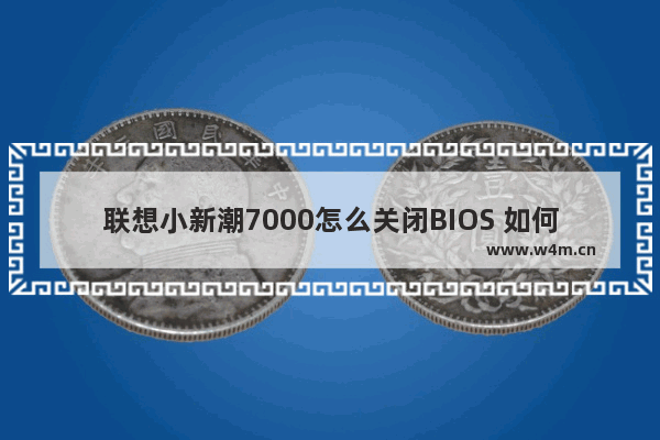 联想小新潮7000怎么关闭BIOS 如何关掉联想小新潮7000的BIOS？