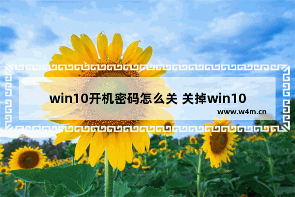 win10开机密码怎么关 关掉win10开机密码，轻松上手