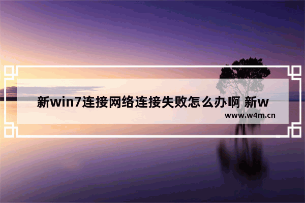 新win7连接网络连接失败怎么办啊 新win7连接网络失败怎么办