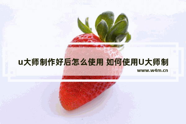 u大师制作好后怎么使用 如何使用U大师制作好的文件