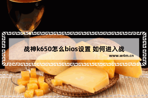 战神k650怎么bios设置 如何进入战神K650的BIOS设置