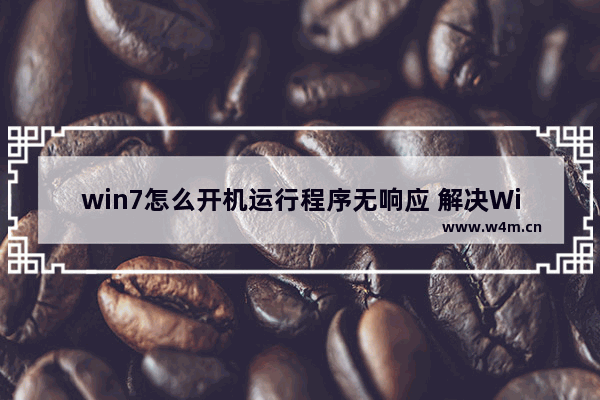 win7怎么开机运行程序无响应 解决Win7开机自启无响应问题