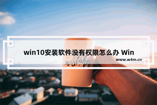 win10安装软件没有权限怎么办 Win10软件安装没权限怎么办