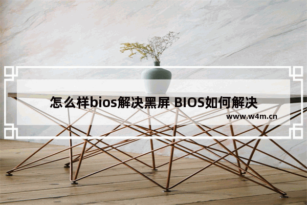 怎么样bios解决黑屏 BIOS如何解决计算机黑屏问题