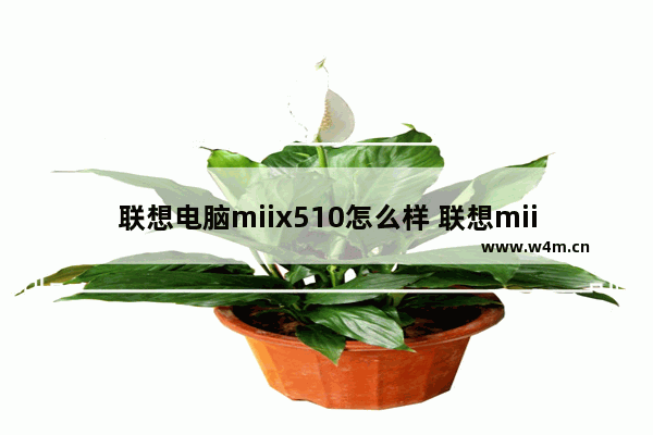 联想电脑miix510怎么样 联想miix510性能如何